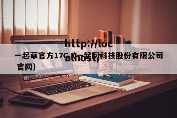 一起草官方17C(一起网科技股份有限公司 官网)